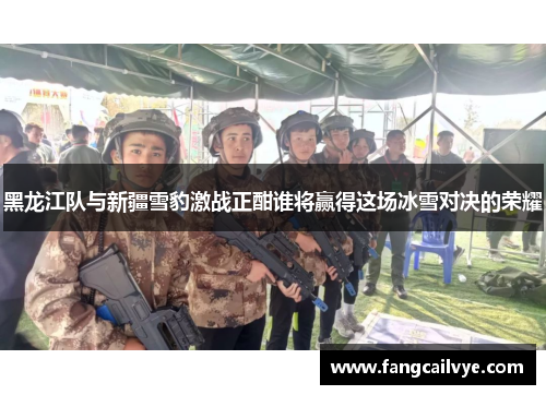 黑龙江队与新疆雪豹激战正酣谁将赢得这场冰雪对决的荣耀