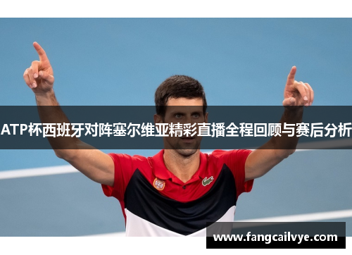 ATP杯西班牙对阵塞尔维亚精彩直播全程回顾与赛后分析