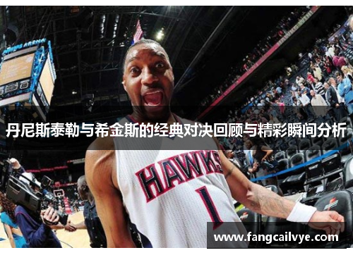 丹尼斯泰勒与希金斯的经典对决回顾与精彩瞬间分析