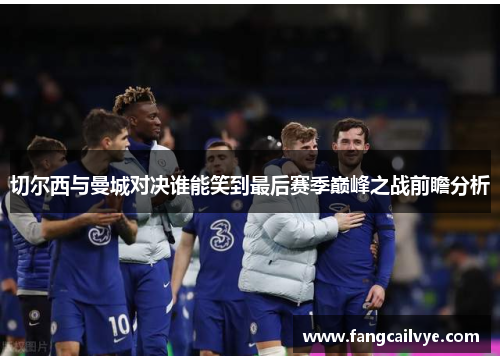 切尔西与曼城对决谁能笑到最后赛季巅峰之战前瞻分析