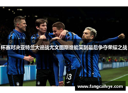 杯赛对决亚特兰大迎战尤文图斯谁能笑到最后争夺荣耀之战